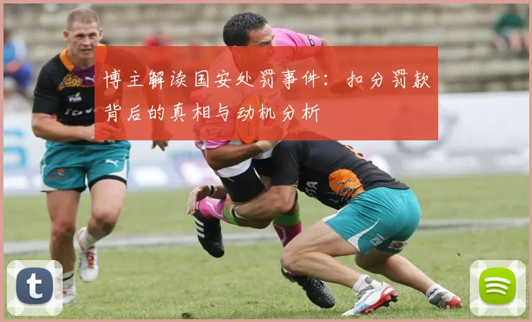 博主解读国安处罚事件：扣分罚款背后的真相与动机分析