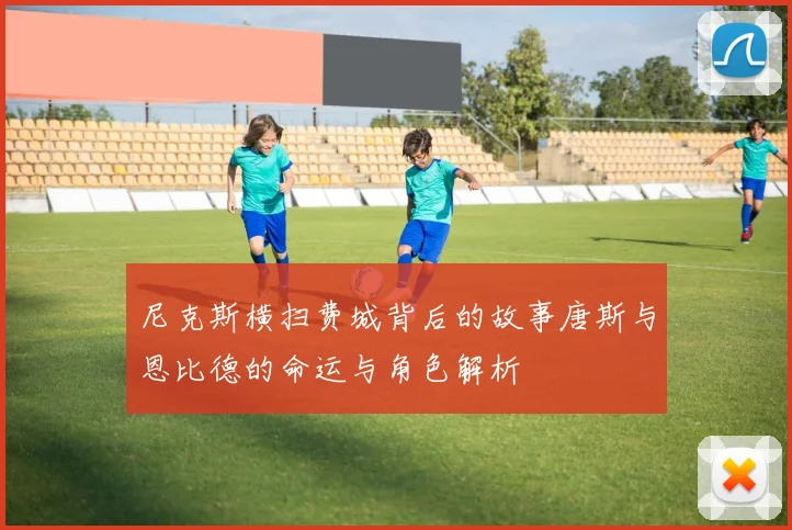 尼克斯横扫费城背后的故事唐斯与恩比德的命运与角色解析