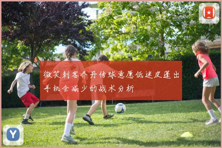 微笑刺客乔丹传球意愿低迷皮蓬出手机会减少的战术分析
