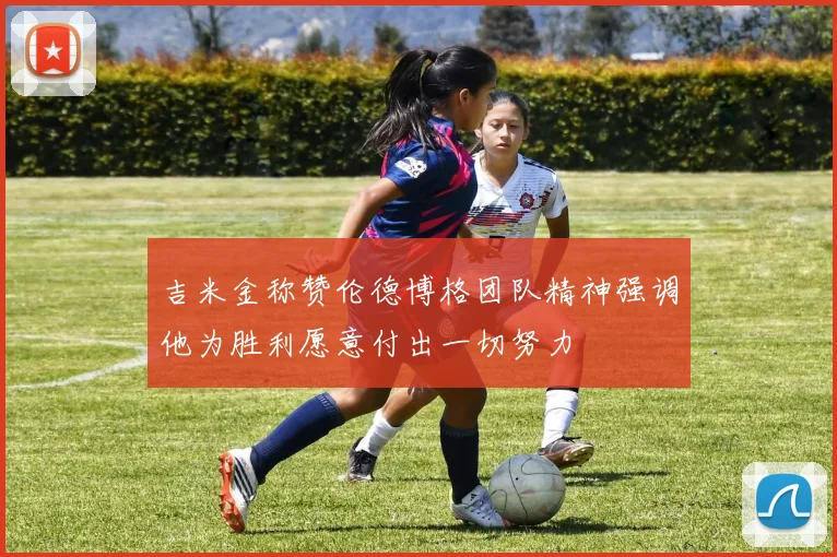 吉米金称赞伦德博格团队精神强调他为胜利愿意付出一切努力