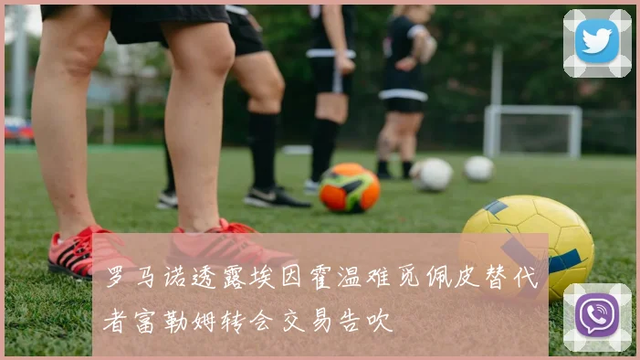 罗马诺透露埃因霍温难觅佩皮替代者富勒姆转会交易告吹