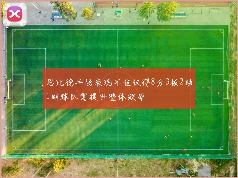 恩比德半场表现不佳仅得8分3板2助1断球队需提升整体效率