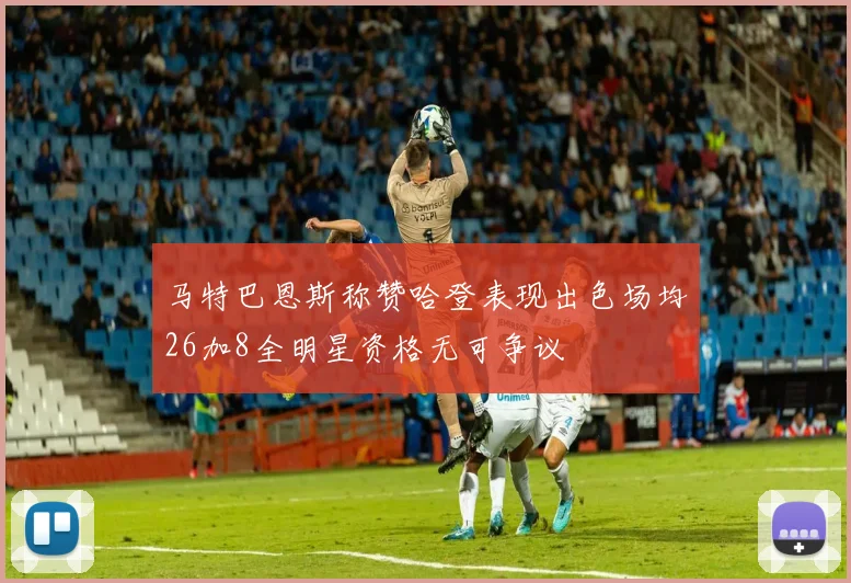 马特巴恩斯称赞哈登表现出色场均26加8全明星资格无可争议