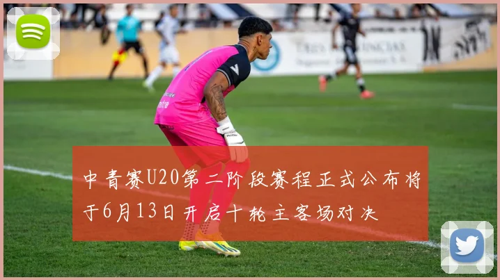 中青赛U20第二阶段赛程正式公布将于6月13日开启十轮主客场对决