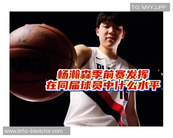 杨瀚森季前赛表现引发关注或将与克林根上赛季数据相近